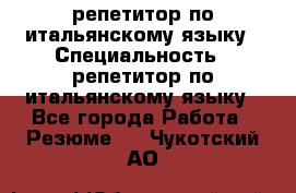 репетитор по итальянскому языку › Специальность ­ репетитор по итальянскому языку - Все города Работа » Резюме   . Чукотский АО